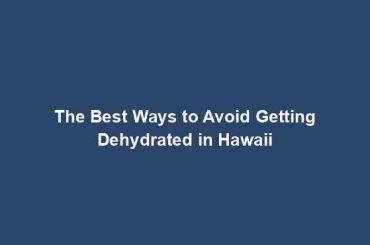 The Best Ways to Avoid Getting Dehydrated in Hawaii