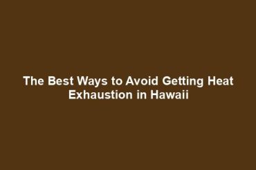 The Best Ways to Avoid Getting Heat Exhaustion in Hawaii