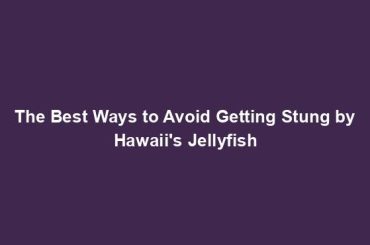 The Best Ways to Avoid Getting Stung by Hawaii's Jellyfish